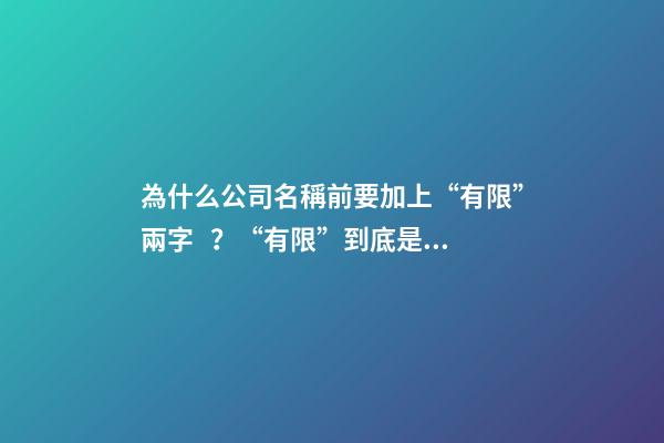 為什么公司名稱前要加上“有限”兩字？“有限”到底是什么意思？-第1張-公司起名-玄機派